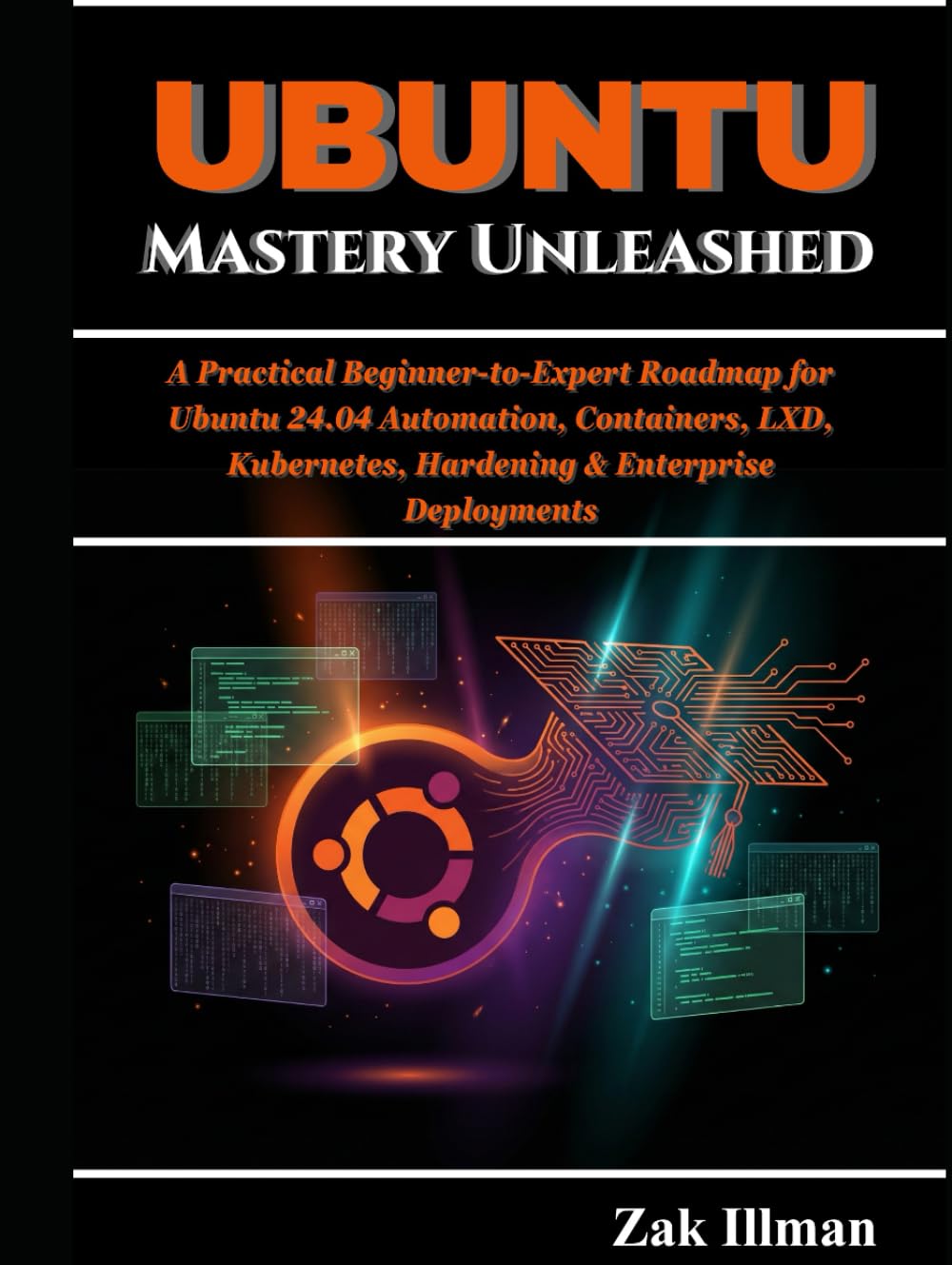 Ubuntu Mastery Unleashed: A Practical Beginner-to-Expert Roadmap for Ubuntu 24.04 Automation, Containers, LXD, Kubernetes, Hardening & Enterprise Deployments