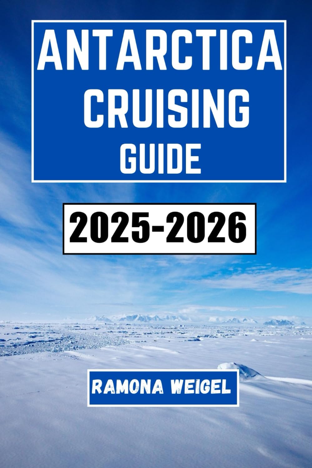 ANTARCTICA CRUISING GUIDE 2025-2026: Explore the Remote Wilderness, Discover Fascinating Wildlife, and Experience Adventure in One of the Last Frontiers on Earth