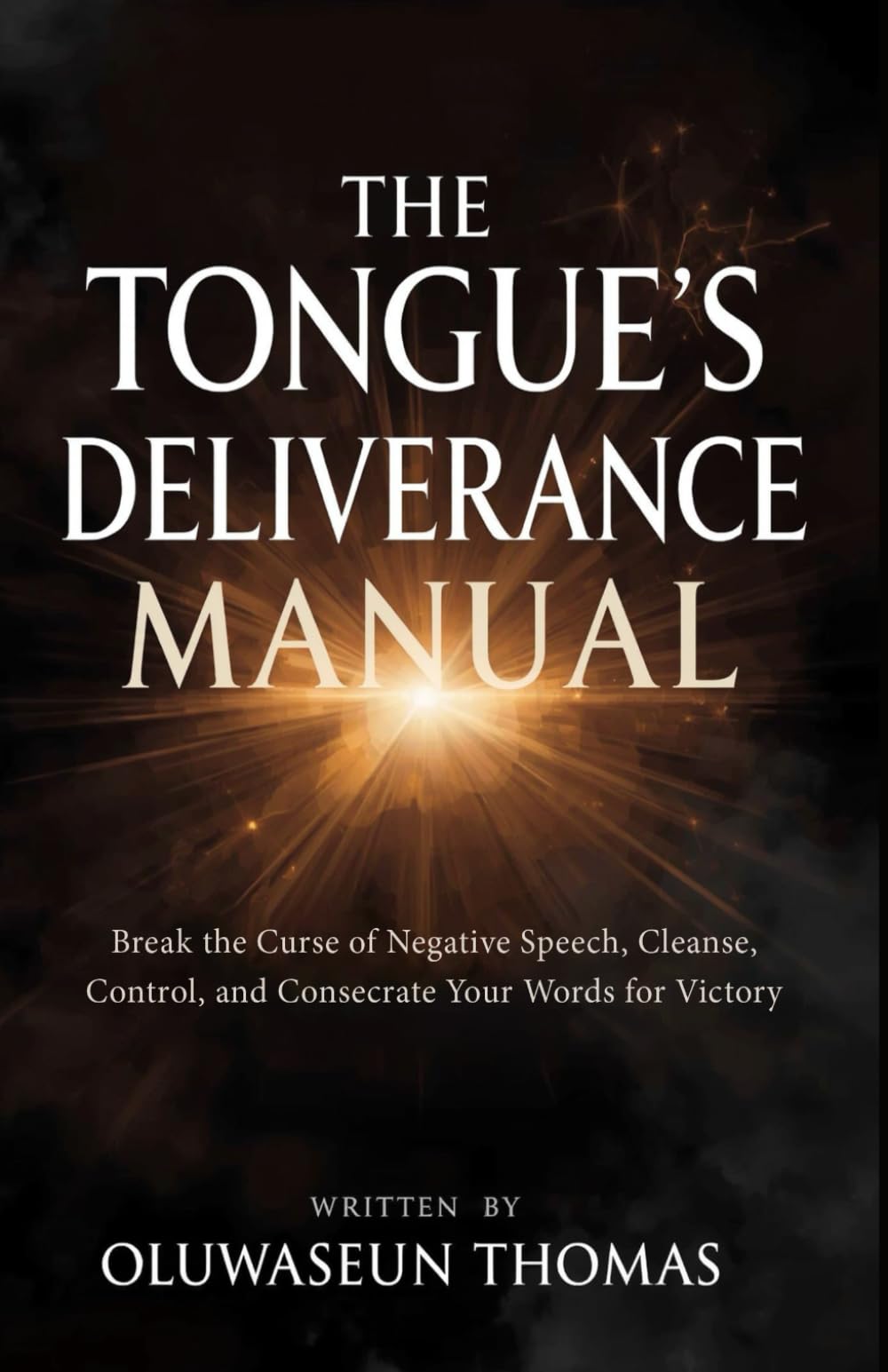 The Tongue's Deliverance Manual: Break the Curse of Negative Speech, Cleanse, Control, and Consecrate Your Words for Victory (Breaking Hindrances, ... and Consecrating Your Tongue for Victory)