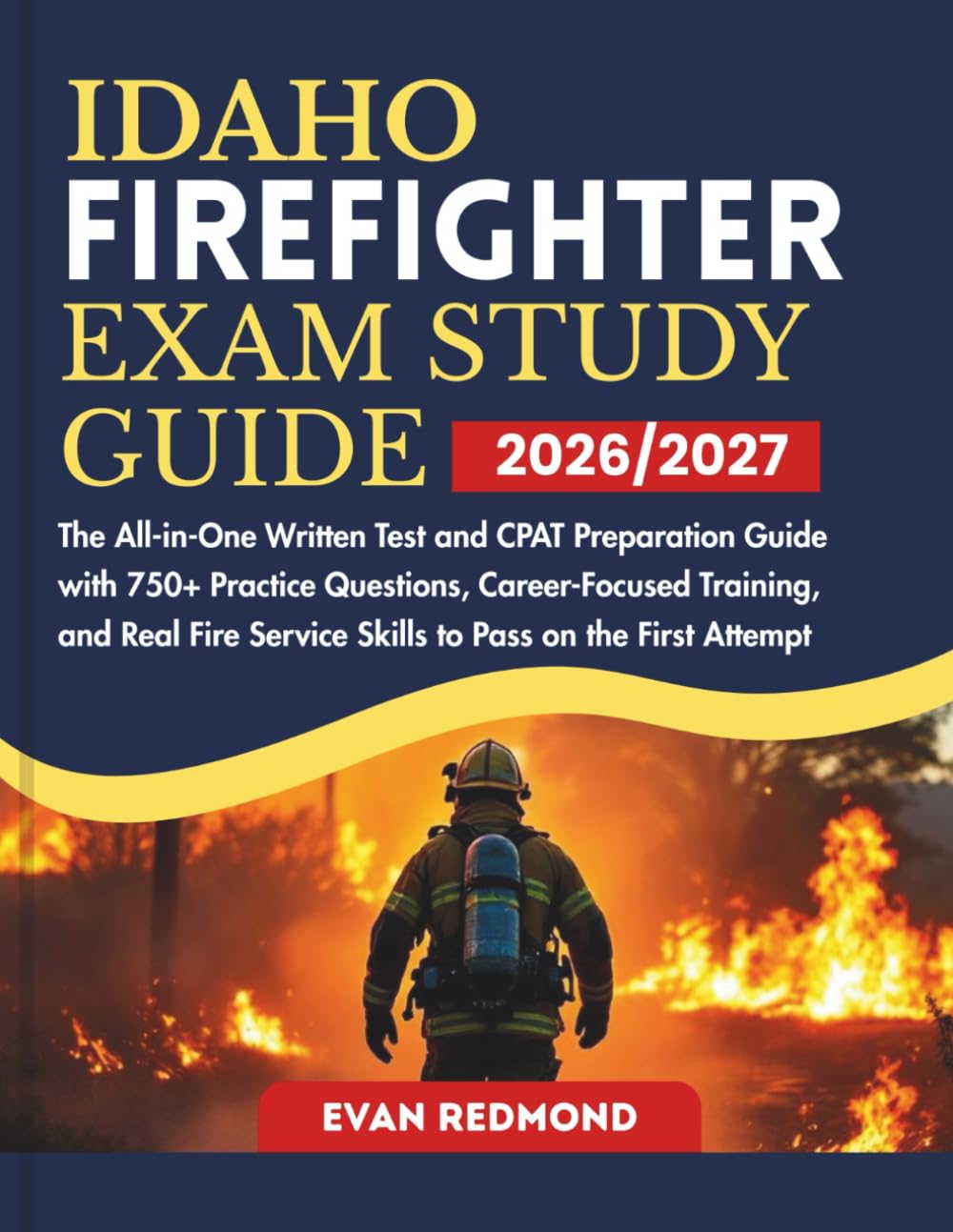 IDAHO FIREFIGHTER EXAM STUDY GUIDE 2026/2027: The All-in-One Written Test and CPAT Preparation Guide with 750+ Practice Questions, Career-Focused ... Service Skills to Pass on the First Attempt