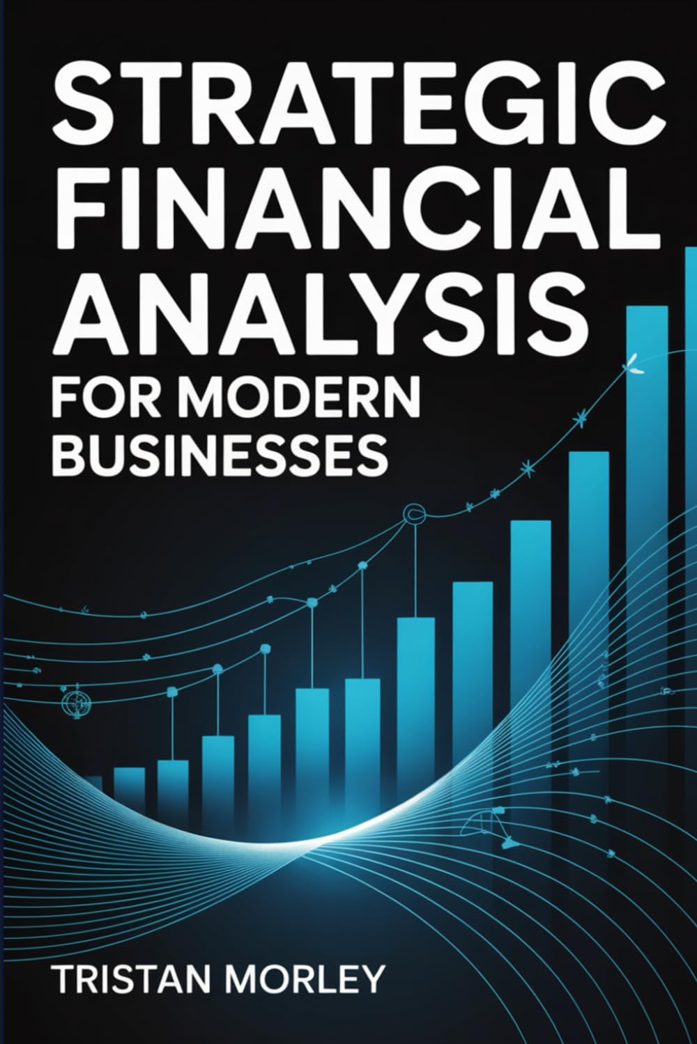 Strategic Financial Analysis for Modern Businesses: Financial Statements, Cash Flow Modeling, and Data-Driven Decision Making