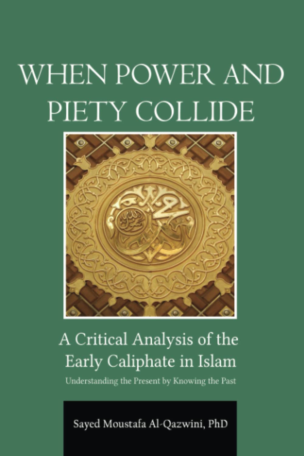 When Power and Piety Collide: A Critical Analysis of Early Caliphate in Islam: Understanding the Present by Knowing the Past