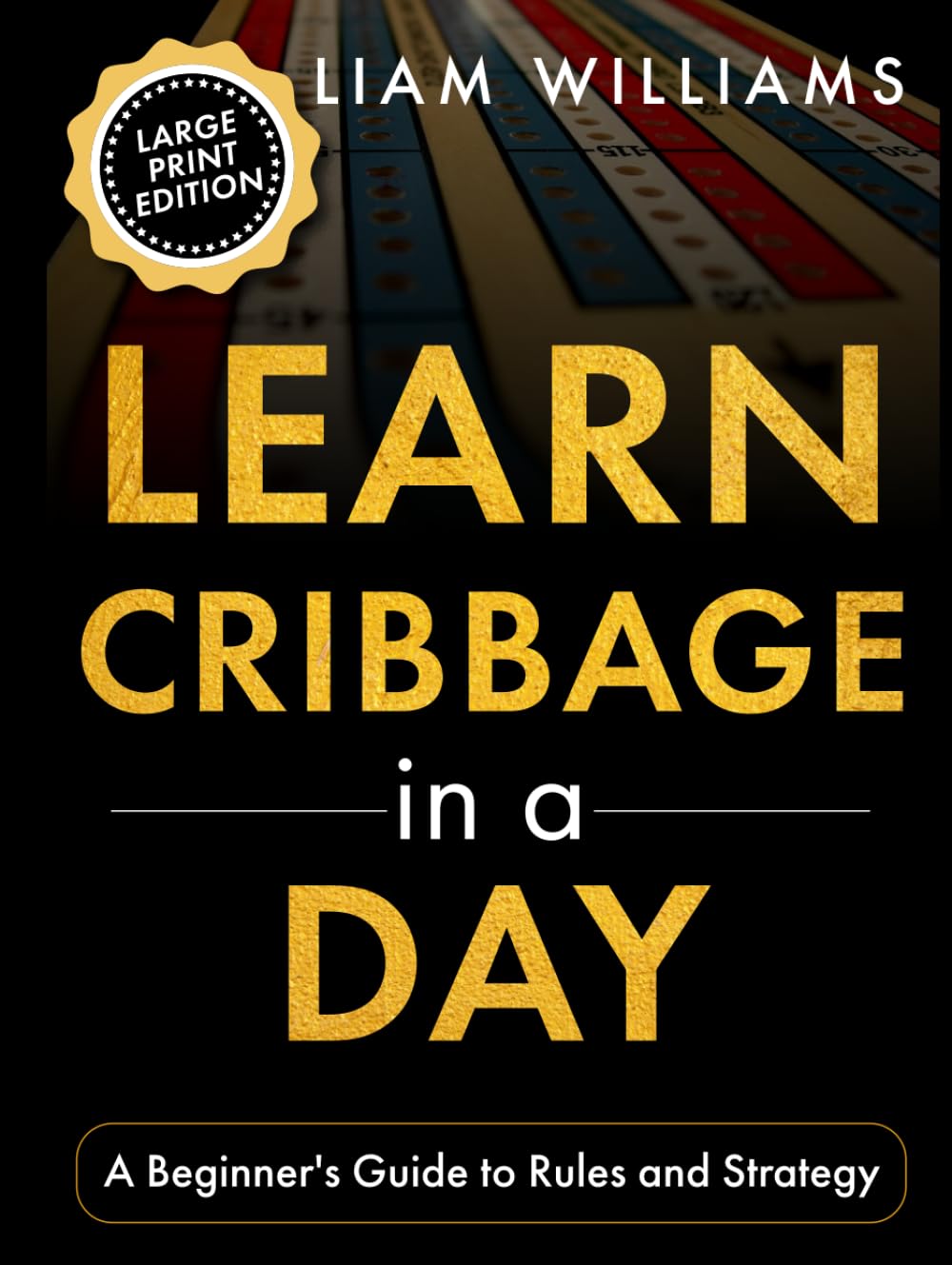Learn Cribbage in a Day: A Beginner's Guide to Rules and Strategy, Large Print Edition (Learn to Play Card Games, Large Print Editions)