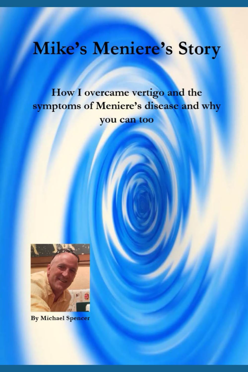 Mike's Meniere's Story: How I overcame vertigo and the symptoms of Meniere’s disease and why you can too