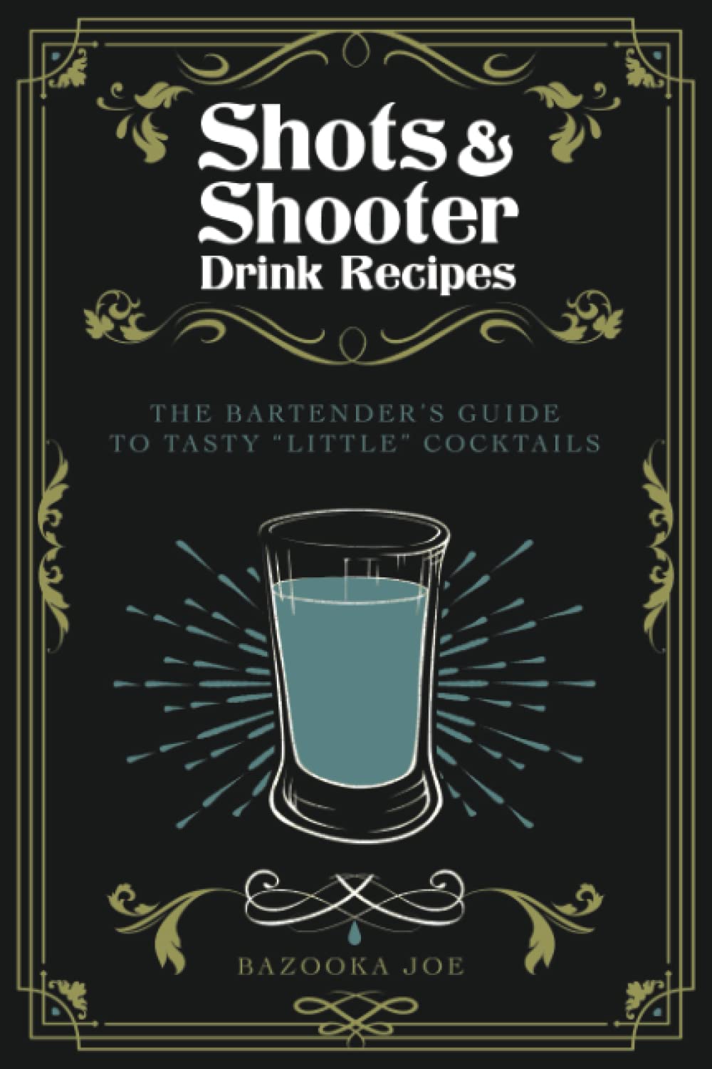 Shots and Shooter Drink Recipes: The Bartender's Guide to Tasty "Little" Cocktails: How to be a Star Behind the Shooter Bar
