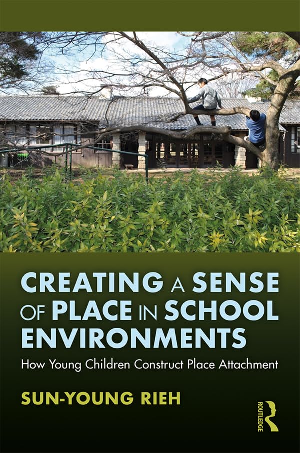 Creating a Sense of Place in School Environments: How Young Children Construct Place Attachment      1st Edition