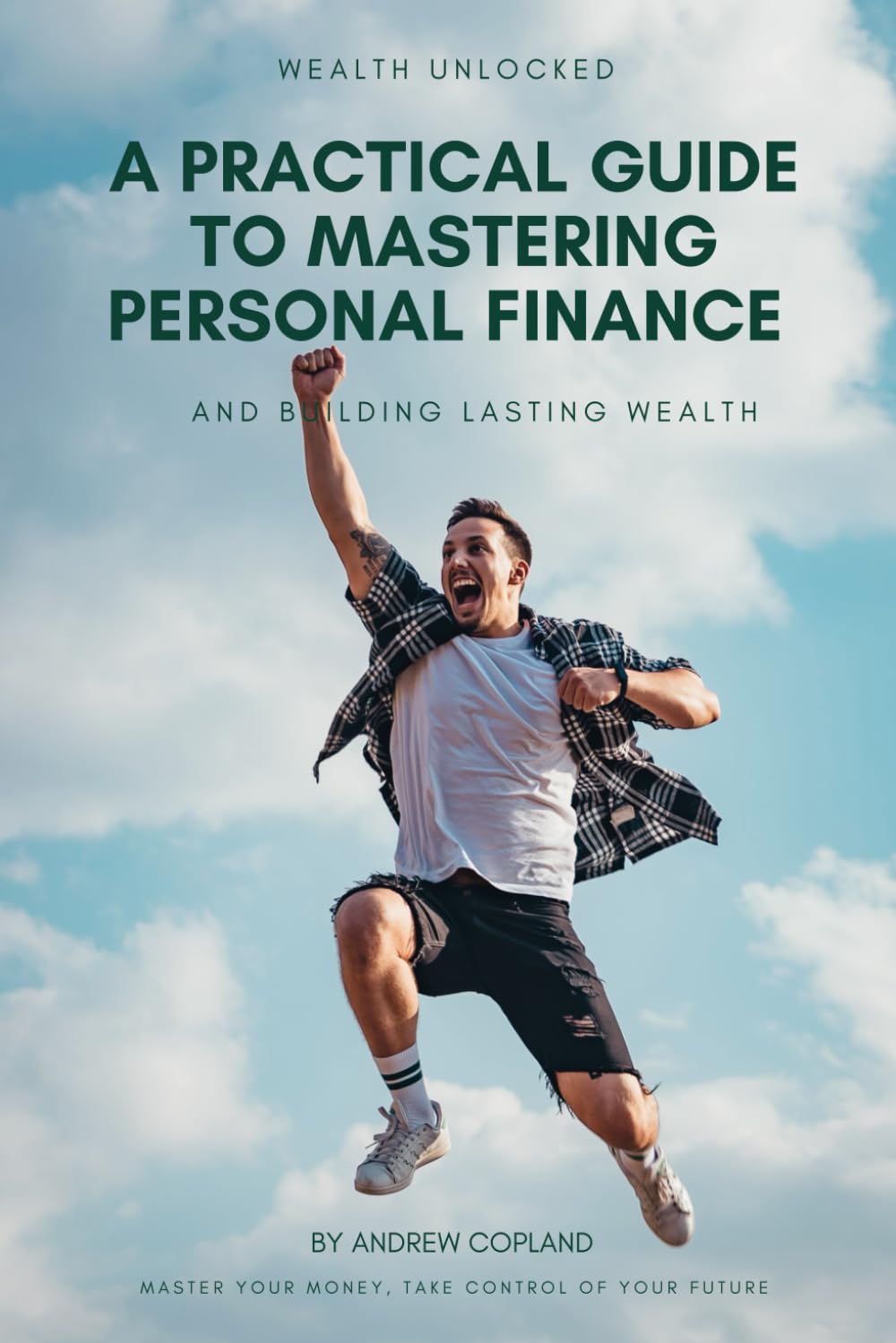 A PRACTICAL GUIDE TO MASTERING PERSONAL FINANCE AND BUILDING LASTING WEALTH