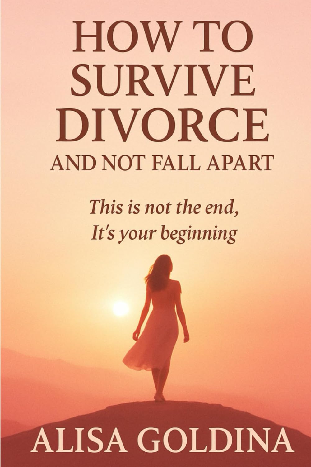 How to Survive Divorce and Not Fall Apart: This is not the end. It’s your beginning.