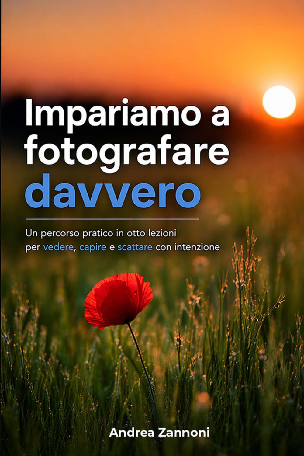 Impariamo a fotografare davvero: un percorso pratico in otto lezioni per vedere, capire e scattare con intenzione