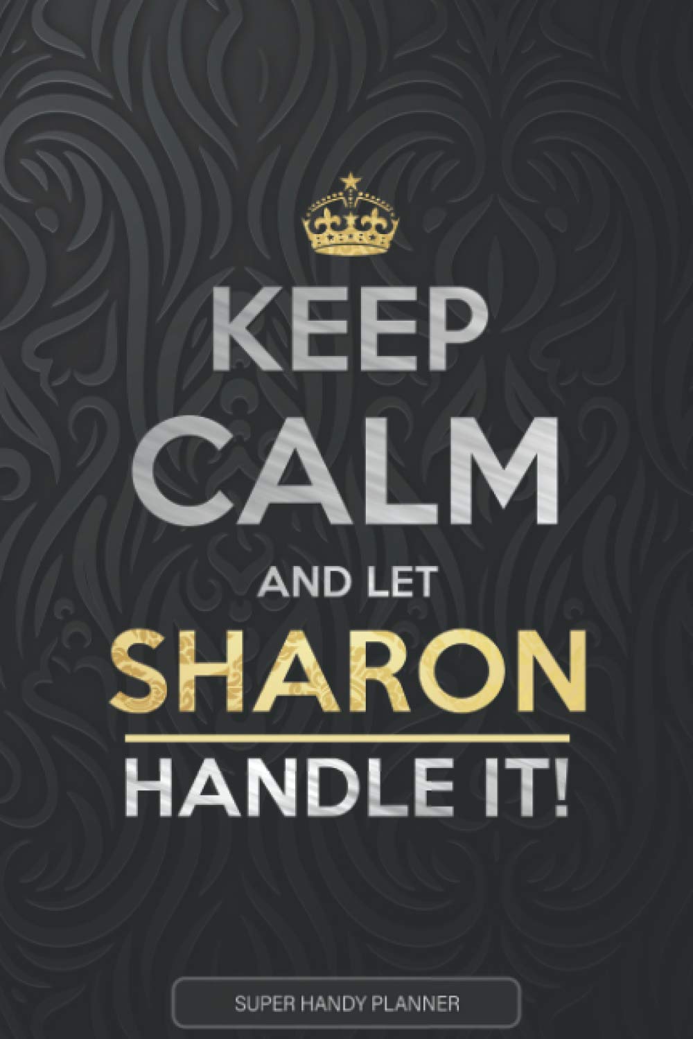 Sharon: Keep Calm And Let Sharon Handle It - Sharon Name Custom Gift Planner Calendar Notebook Journal