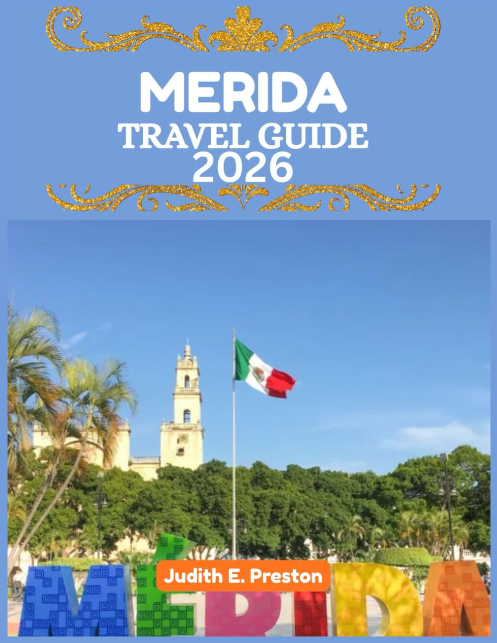 MERIDA TRAVEL GUIDE 2026: “Your Essential Companion to Discovering Places, People, and Culture”
