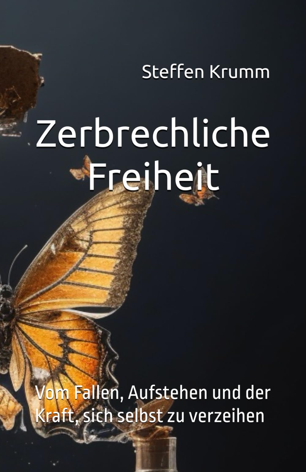 Zerbrechliche Freiheit: Vom Fallen, Aufstehen und der Kraft, sich selbst zu verzeihen