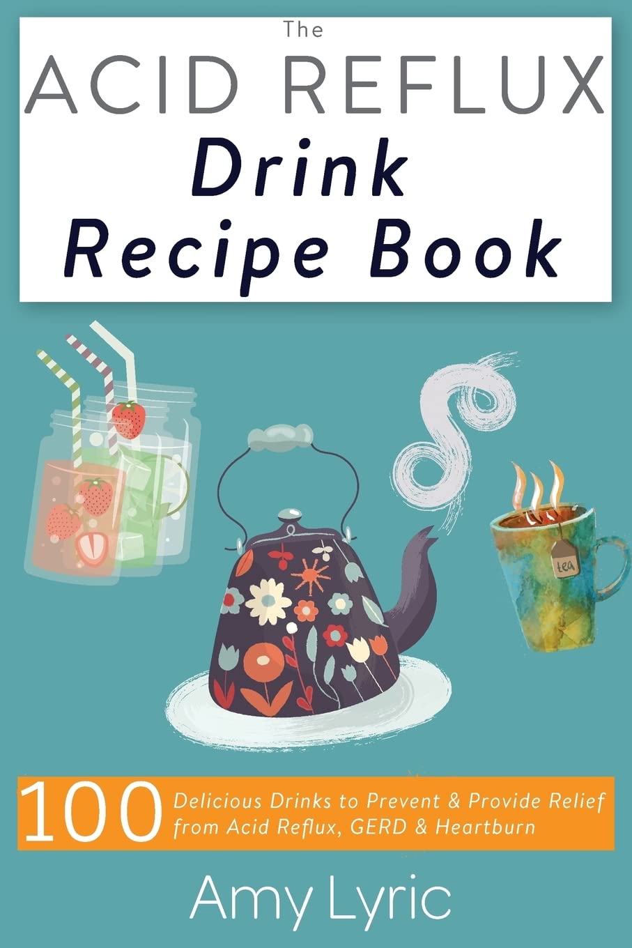 The Acid Reflux Drink Recipe Book 100 Delicious Drinks to Prevent and