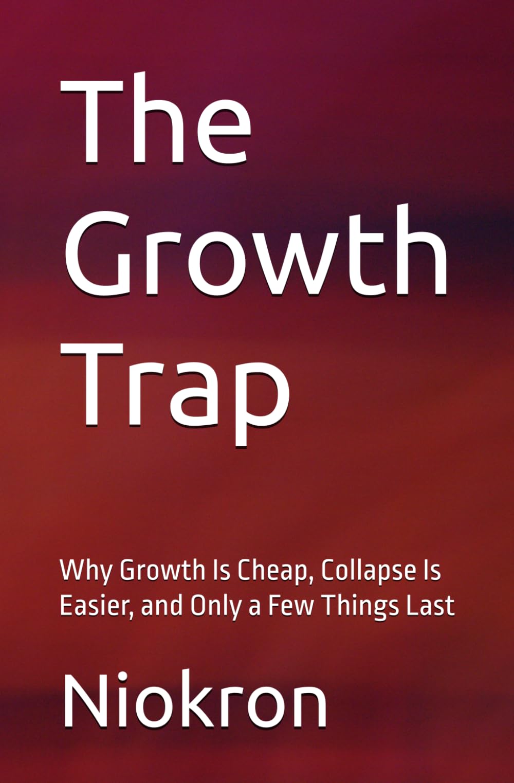 The Growth Trap: Why Growth Is Cheap, Collapse Is Easier, and Only a Few Things Last