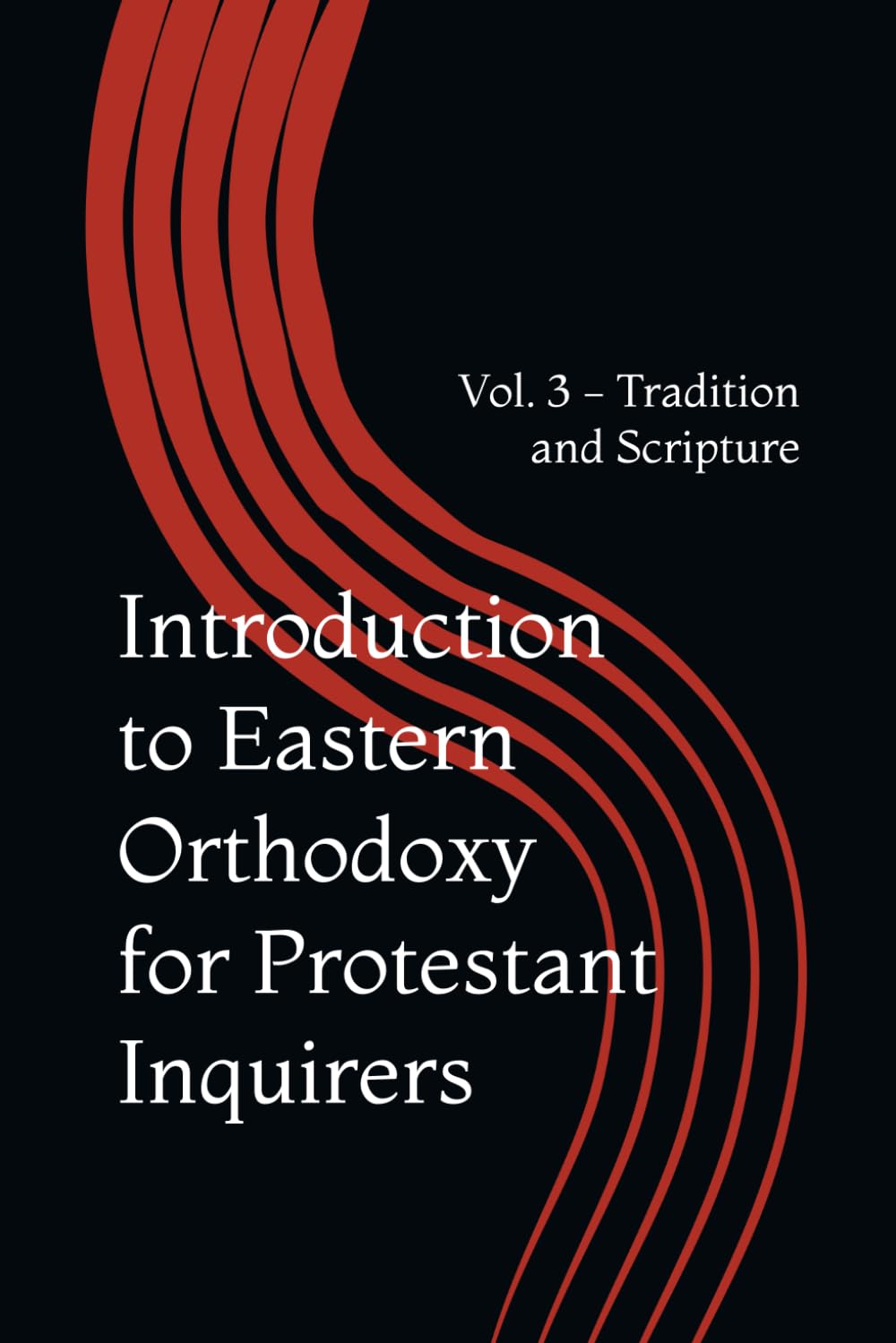 Introduction to Eastern Orthodoxy for Protestant Inquirers: Vol. 3 - Tradition and Scripture