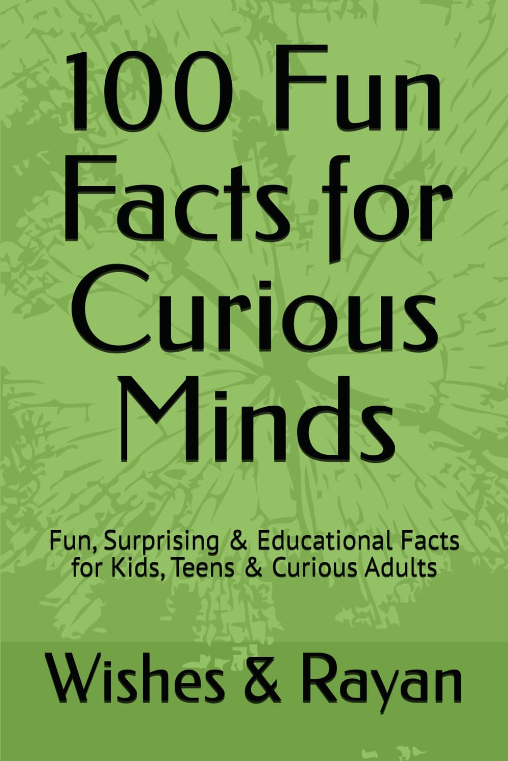 100 Fun Facts for Curious Minds: Fun, Surprising & Educational Facts for Kids, Teens & Curious Adults