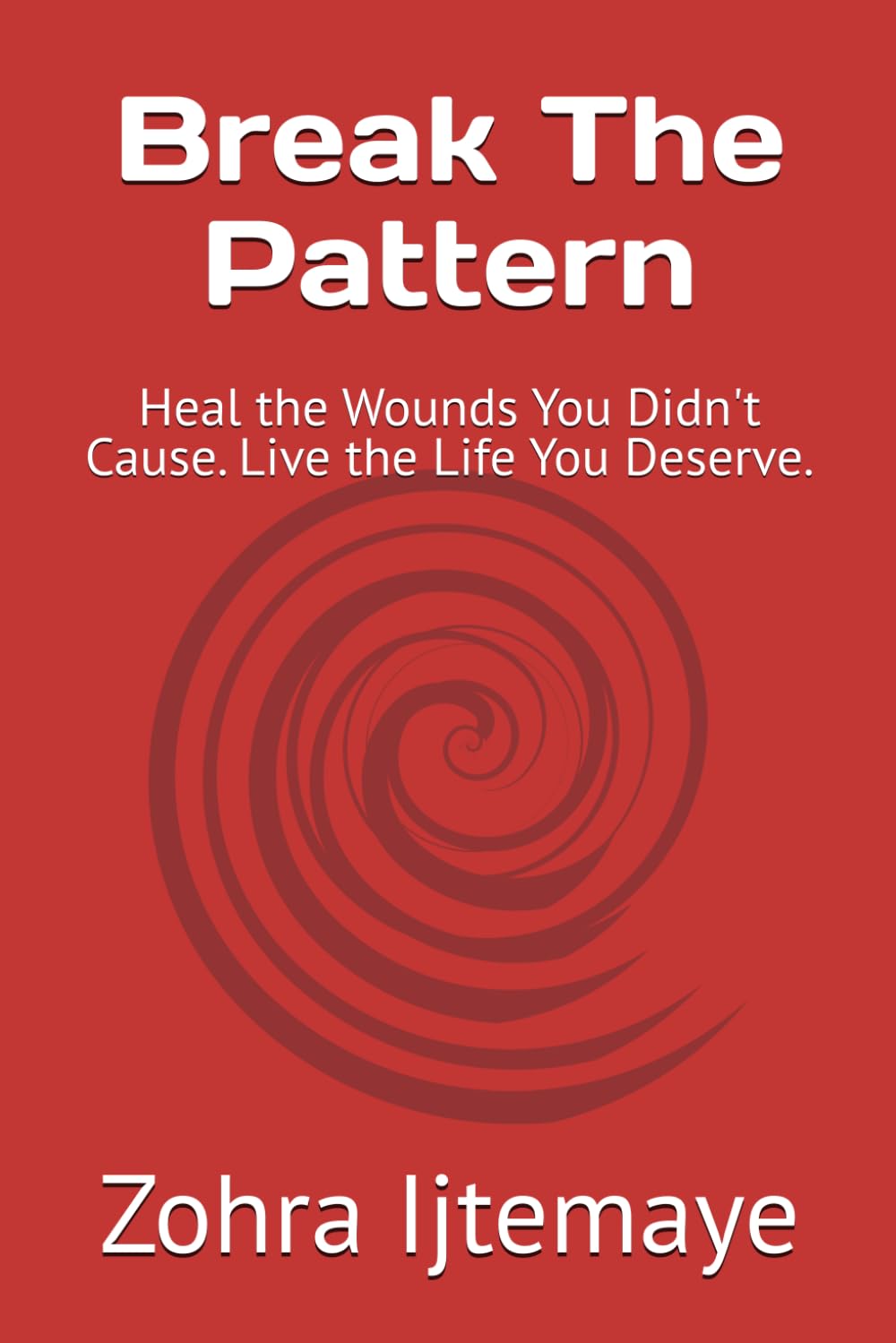 Break The Pattern: Heal the Wounds You Didn't Cause. Live the Life You Deserve.