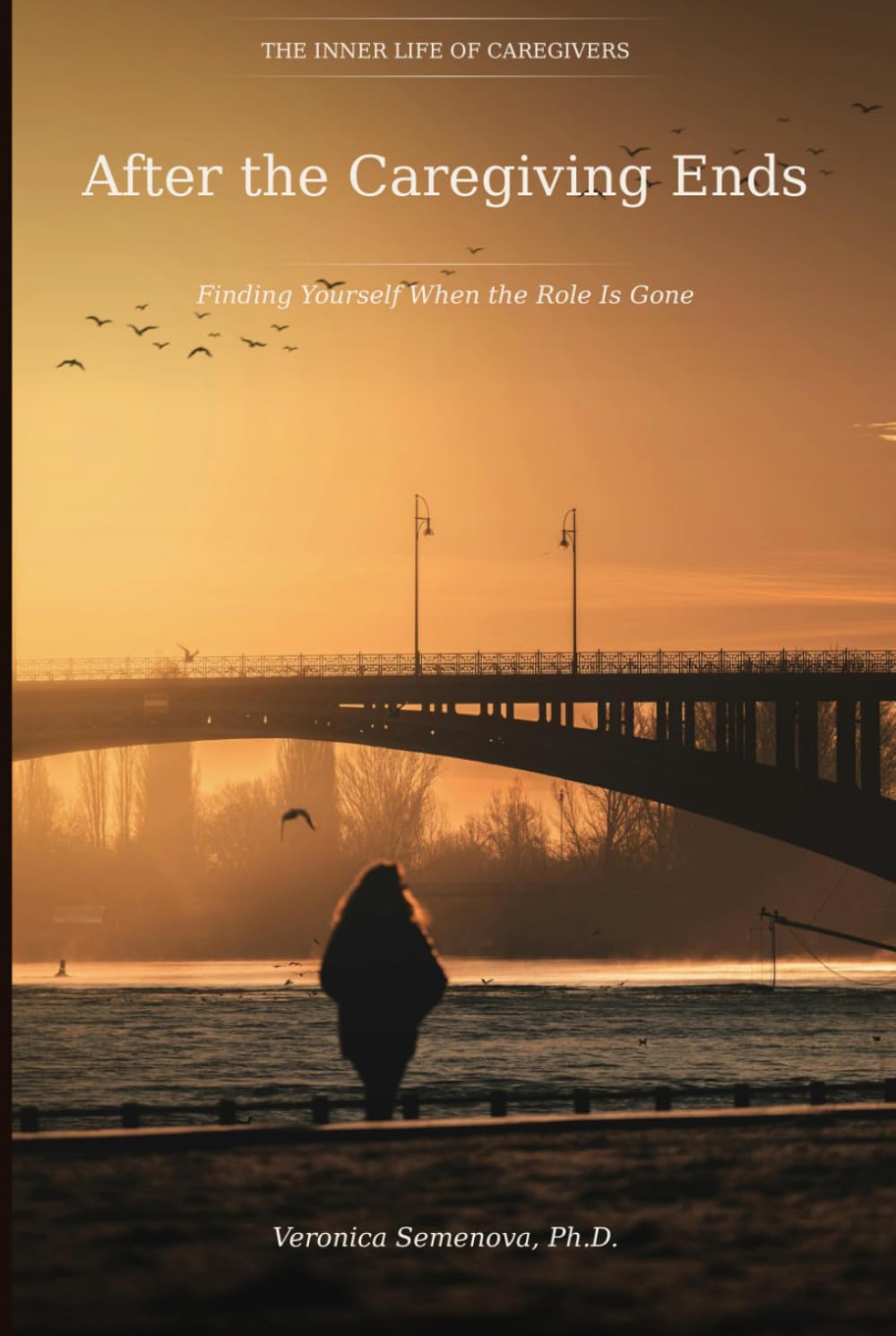 After the Caregiving Ends: Finding Yourself When the Role Is Gone (The Inner Life of Caregivers)