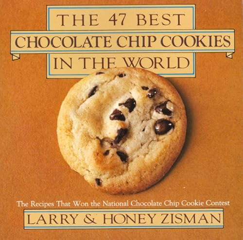 The 47 Best Chocolate Chip Cookies in the World: The Recipes That Won the National Chocolate Chip Cookie Contest