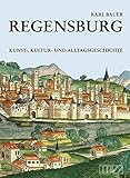 Regensburg: Kunst-, Kultur- und Alltagsgeschichte