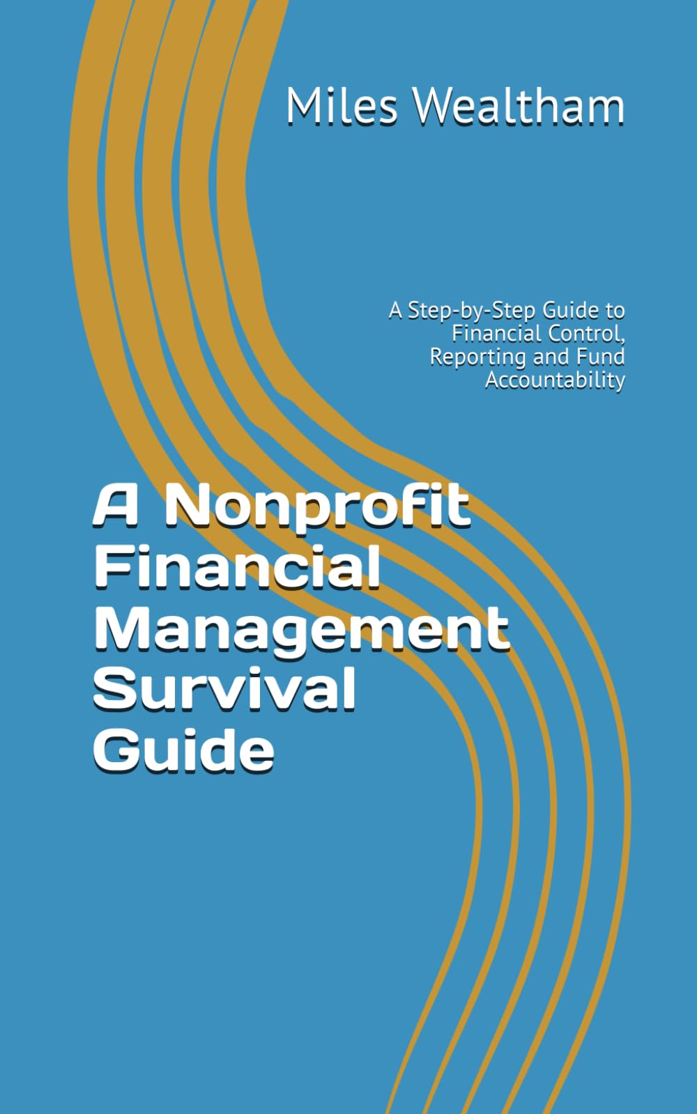 A Nonprofit Financial Management Survival Guide: A Step-by-Step Guide to Financial Control, Reporting and Fund Accountability