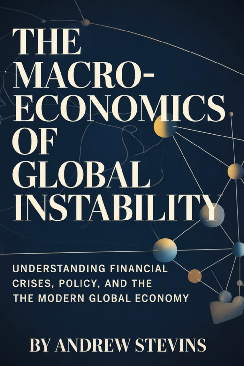 The Macroeconomics of Global Instability: Understanding Financial Crises, Policy, and the Modern Global Economy