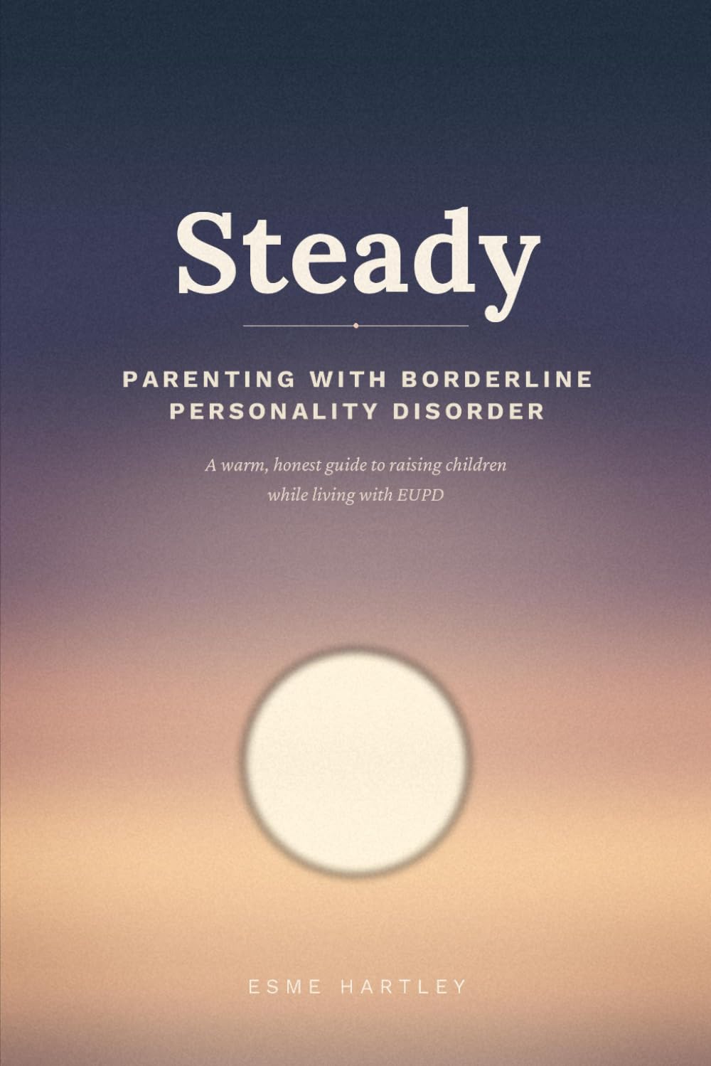 Steady: Parenting with Borderline Personality Disorder: A Warm, Honest Guide to Raising Children While Living with EUPD