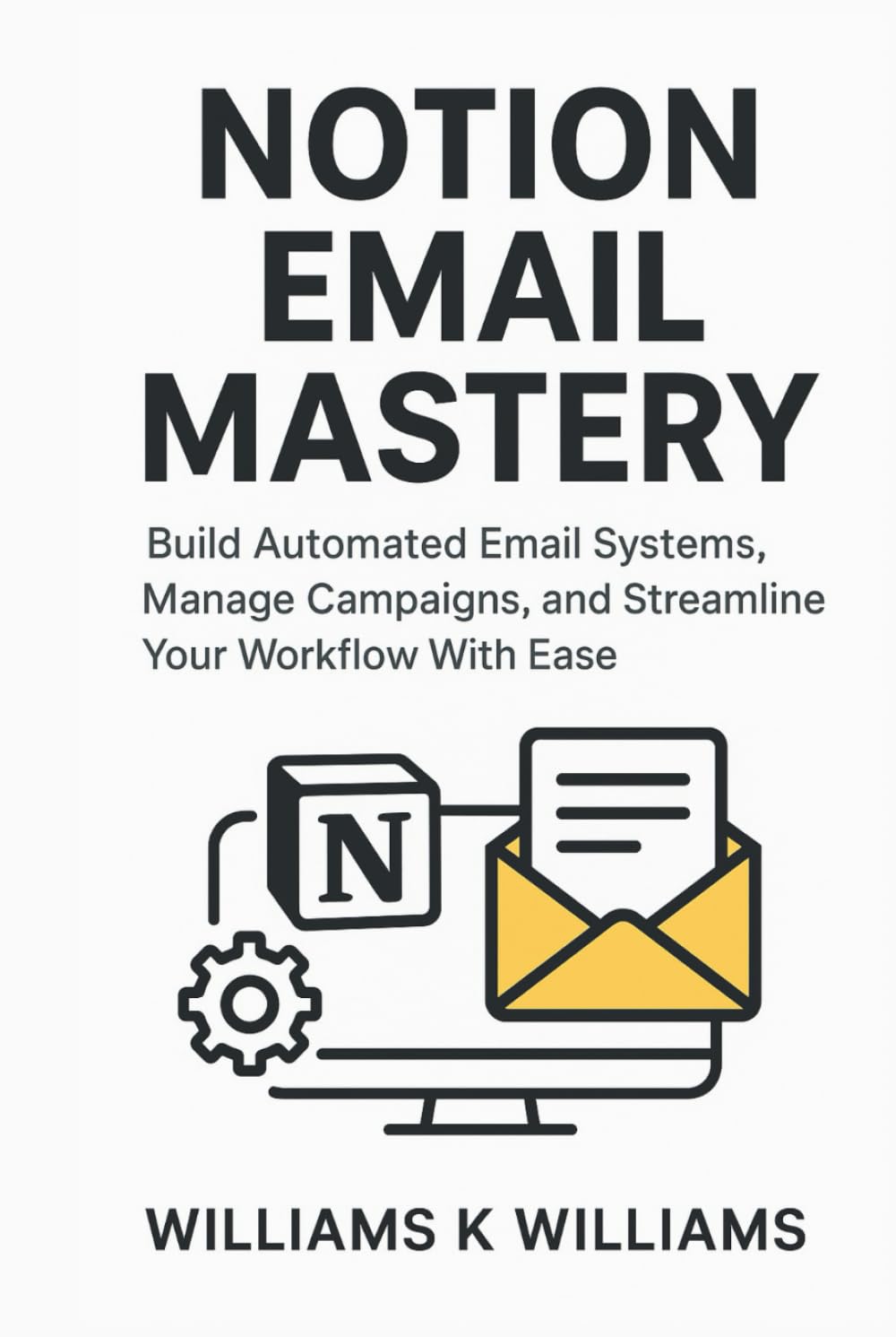 NOTION EMAIL MASTERY: Build Automated Email Systems, Manage Campaigns, and Streamline Your Workflow With Ease (The Digital Mastery Collection)