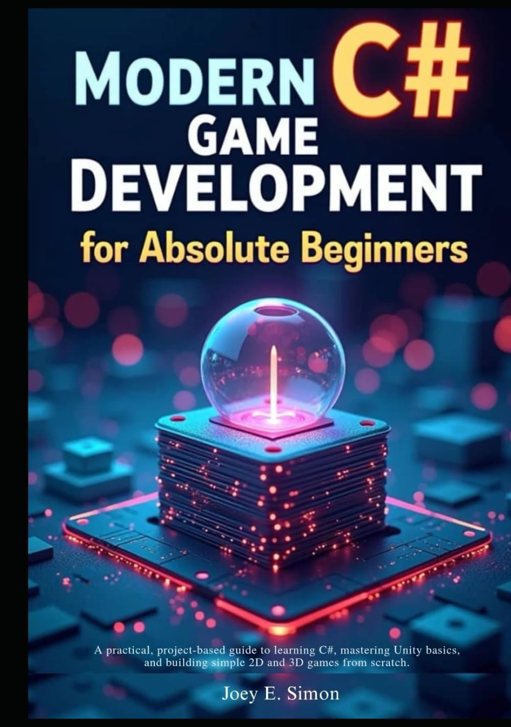 Modern C# Game Development for Absolute Beginners: A practical, project-based guide to learning C#, mastering Unity basics, and building simple 2D and 3D games from scratch.