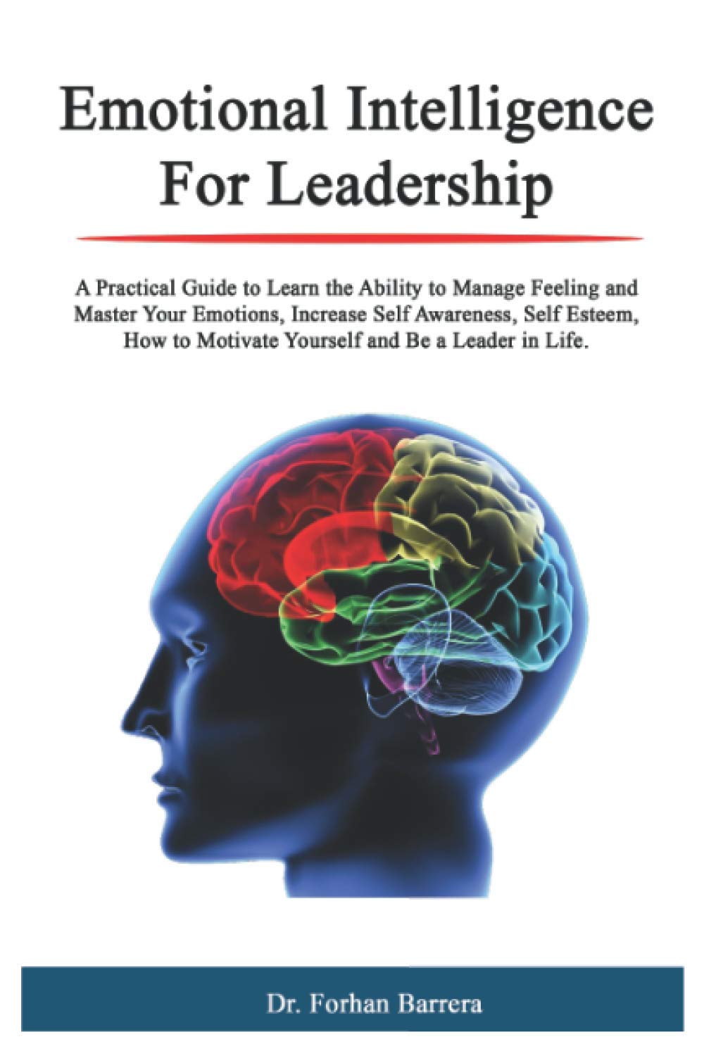 Emotional Intelligence For Leadership: A Practical Guide to Learn the Ability to Manage Feeling and Master Your Emotions, Increase Self Awareness, Self Esteem, How to Motivate Yourself and Be a Leader