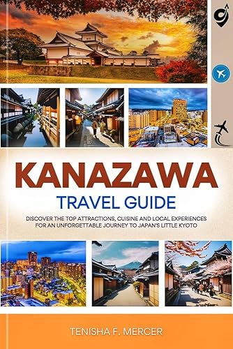 KANAZAWA TRAVEL GUIDE 2025: Discover the Top Attractions, Cuisine and Local Experiences for an Unforgettable Journey to Japan's Little Kyoto