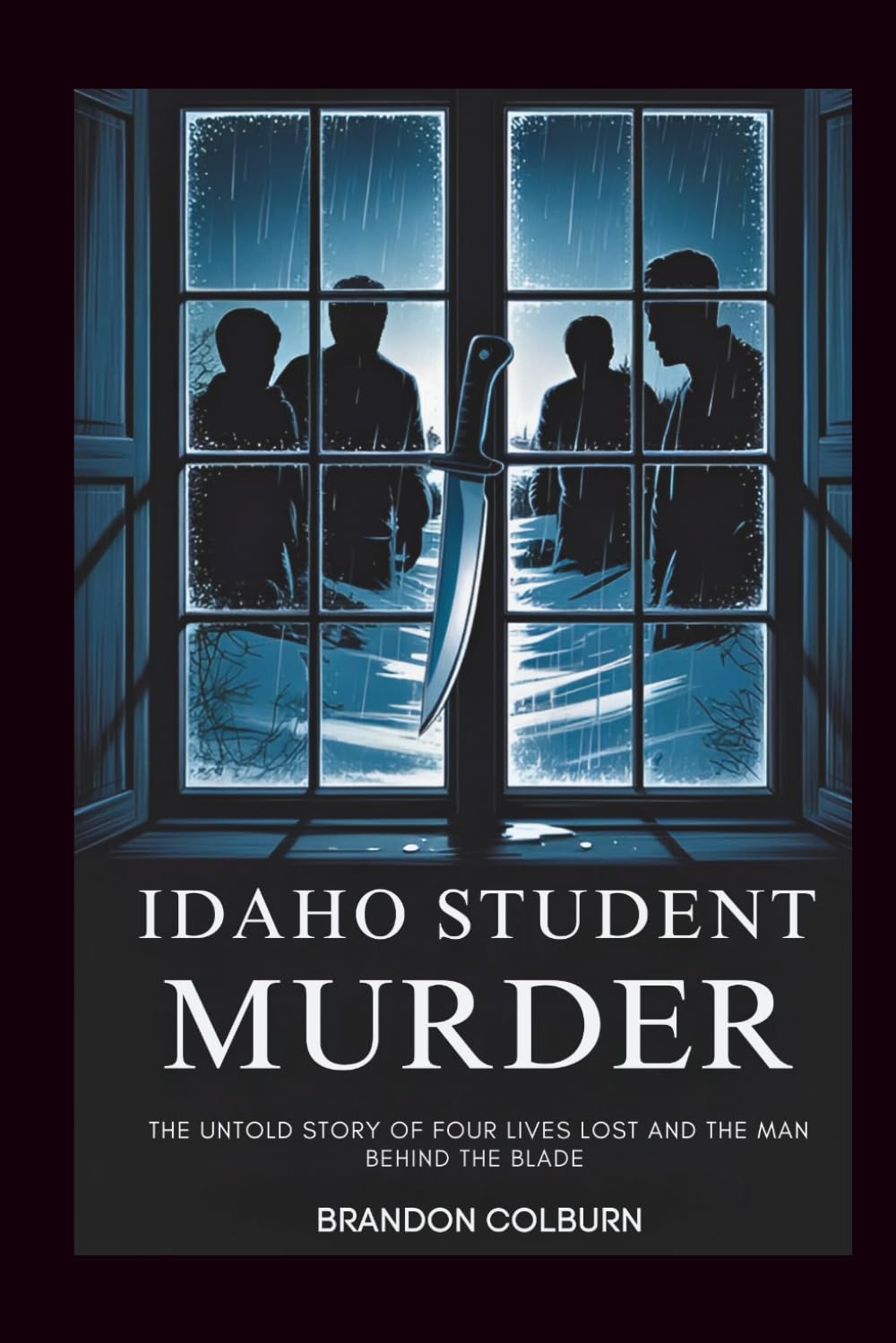 Idaho Student Murder: The Untold Story Of Four Lives Lost And The Man Behind The Blade