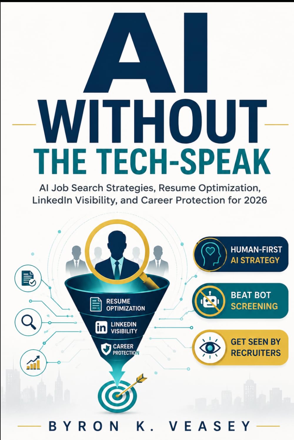 AI Without the Tech-Speak: AI Job Search Strategies to Optimize Your Resume, Improve LinkedIn Visibility, Beat ATS Screening, and Protect Your Career in 2026