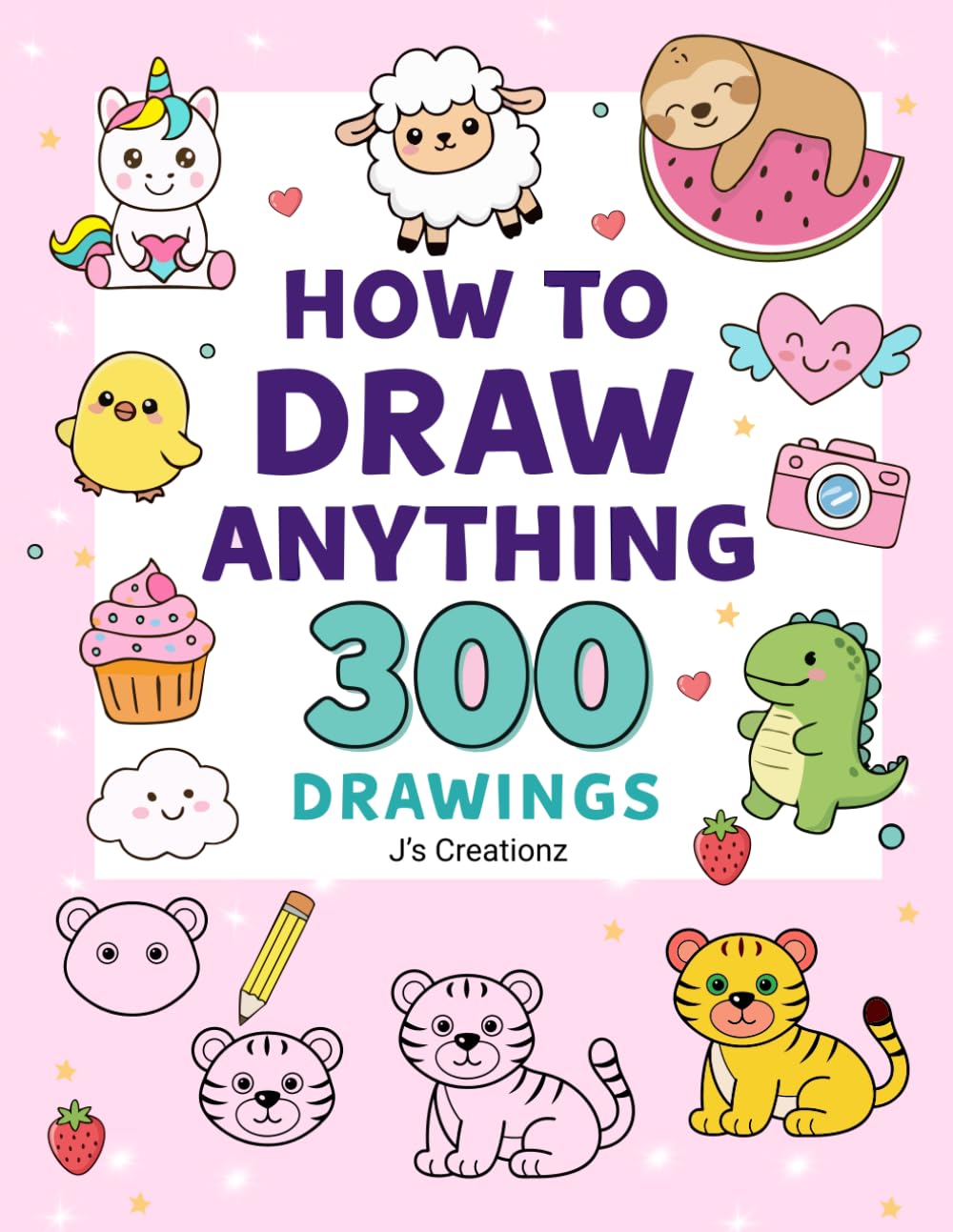 How to Draw Anything 300 Drawings: A Fun Step-by-Step Drawing Guide for Kids to Create Adorable and Playful Artwork