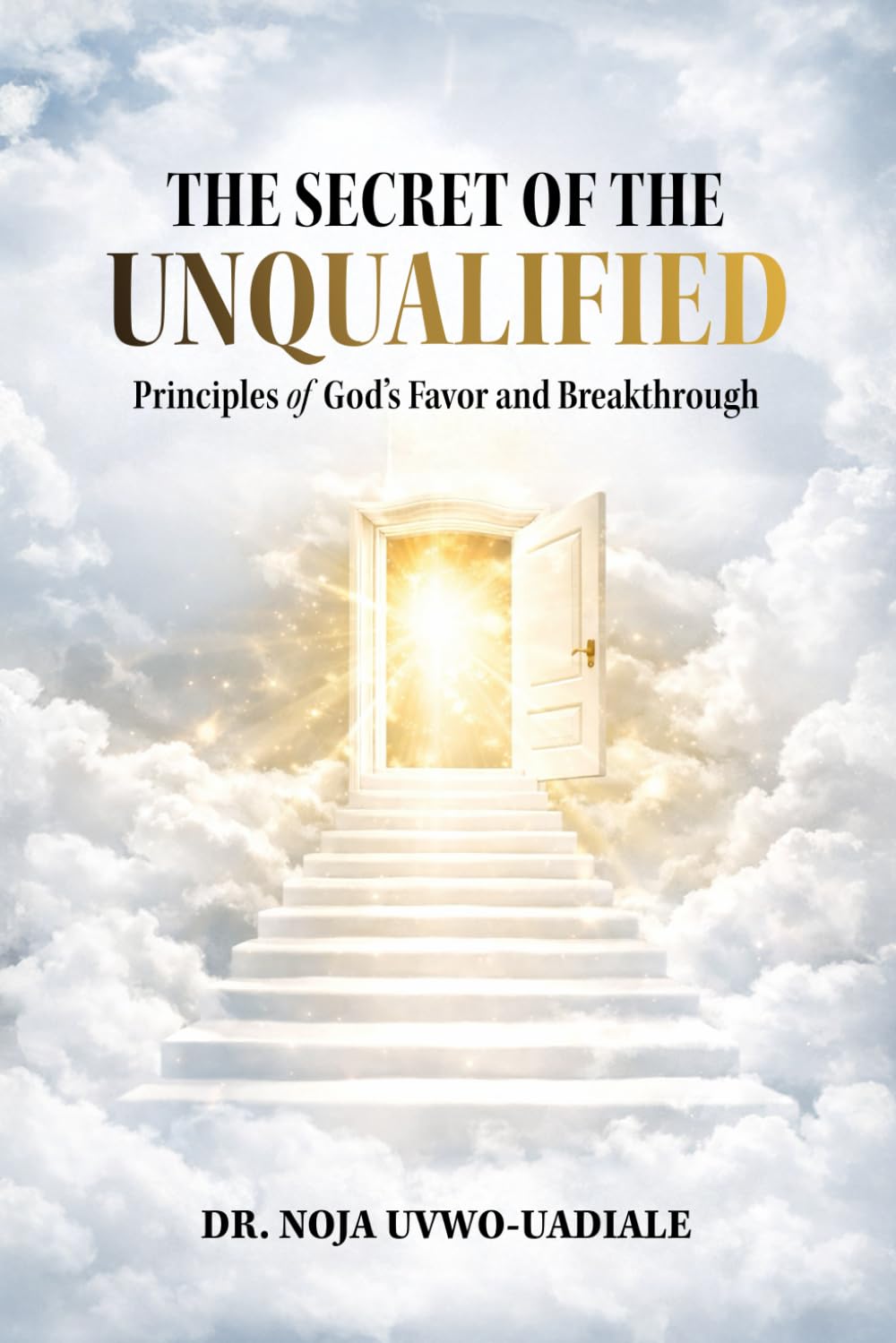 THE SECRET OF THE UNQUALIFIED: Principles of God’s Favor and Breakthrough