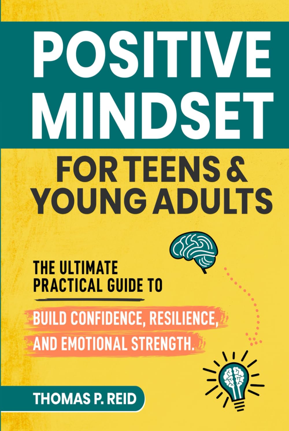 Positive Mindset for Teens and Young Adults: The Ultimate Practical Guide to Build Confidence, Resilience, and Emotional Strength