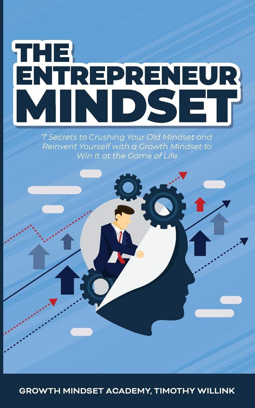 The Entrepreneur Mindset: 7 Secrets to Crushing Your Old Mindset and Reinvent Yourself with a Growth Mindset to Win It at the Game of Life