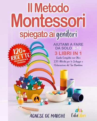 Aiutami a Fare da Solo 0-12 Anni: 3 Libri in 1. Il Metodo Montessori Spiegato ai Genitori. Guida Completa con Oltre 220 Attività per lo Sviluppo e l’Educazione del Tuo Bambino