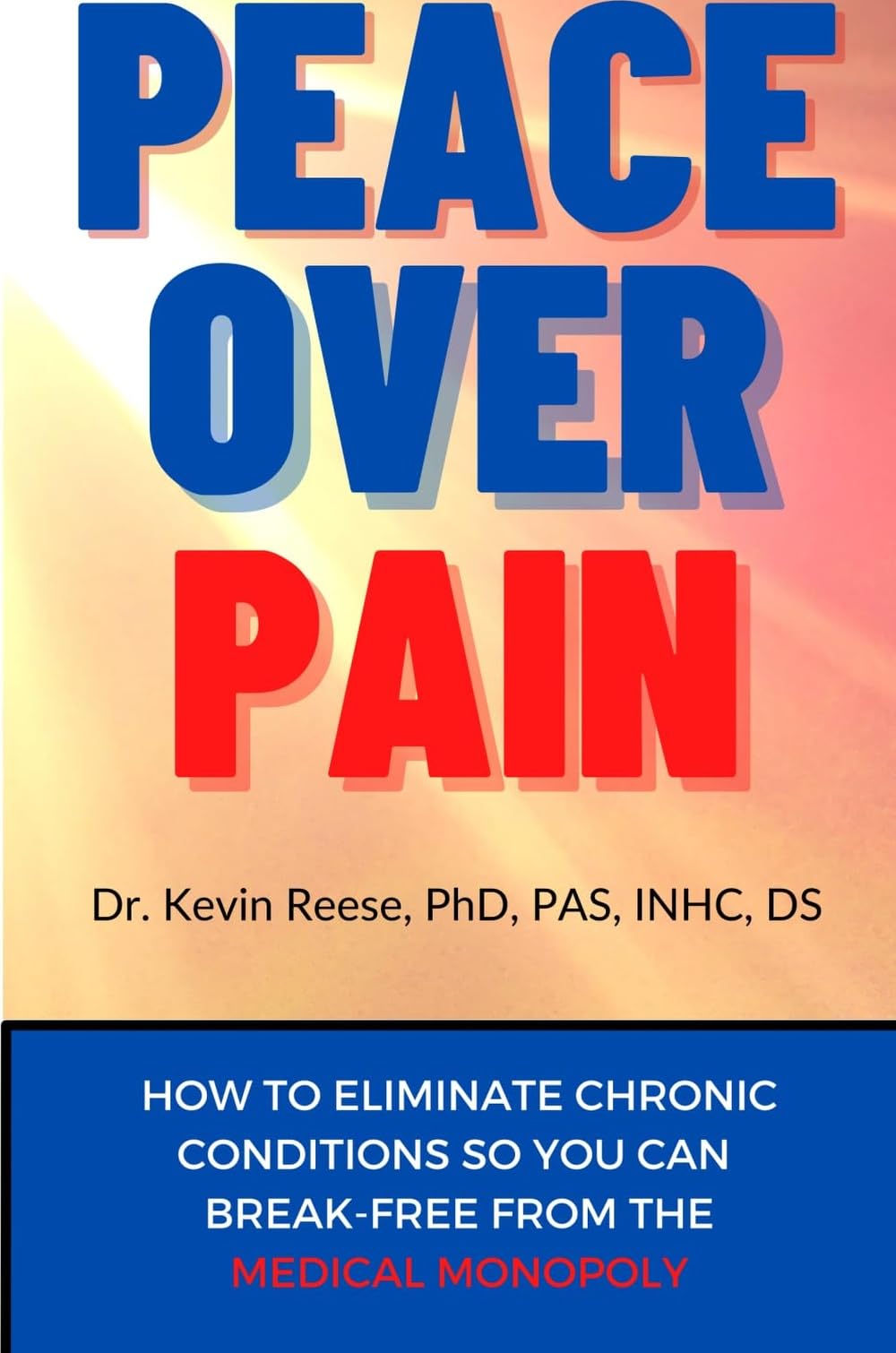 Peace Over Pain: How To Eliminate Chronic Pain and or Chronic Illness So You Can Break-Free From the Medical Monopoly