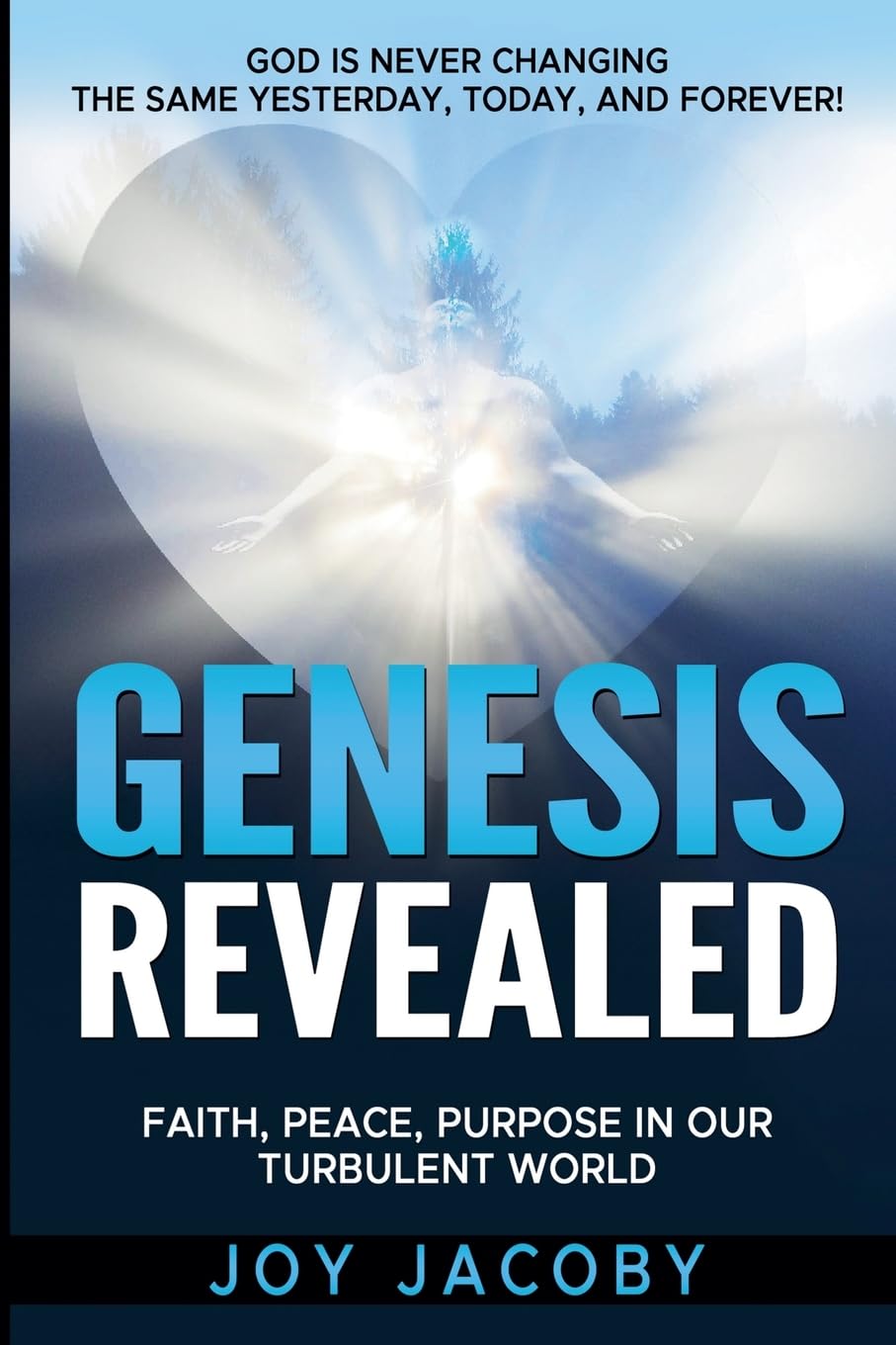 Genesis Revealed: Faith, Peace, and Purpose in Our Turbulent World: GOD IS NEVER CHANGING-The Same Yesterday, Today, and Forever!