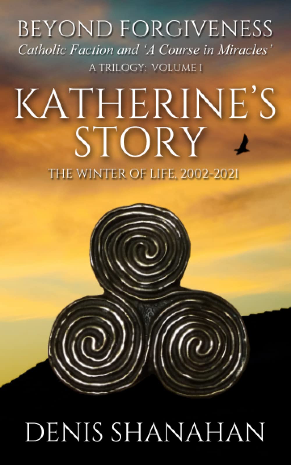 BEYOND FORGIVENESS: Catholic Faction and ‘A Course in Miracles’: KATHERINE’S STORY: THE WINTER OF LIFE, 2002-2021