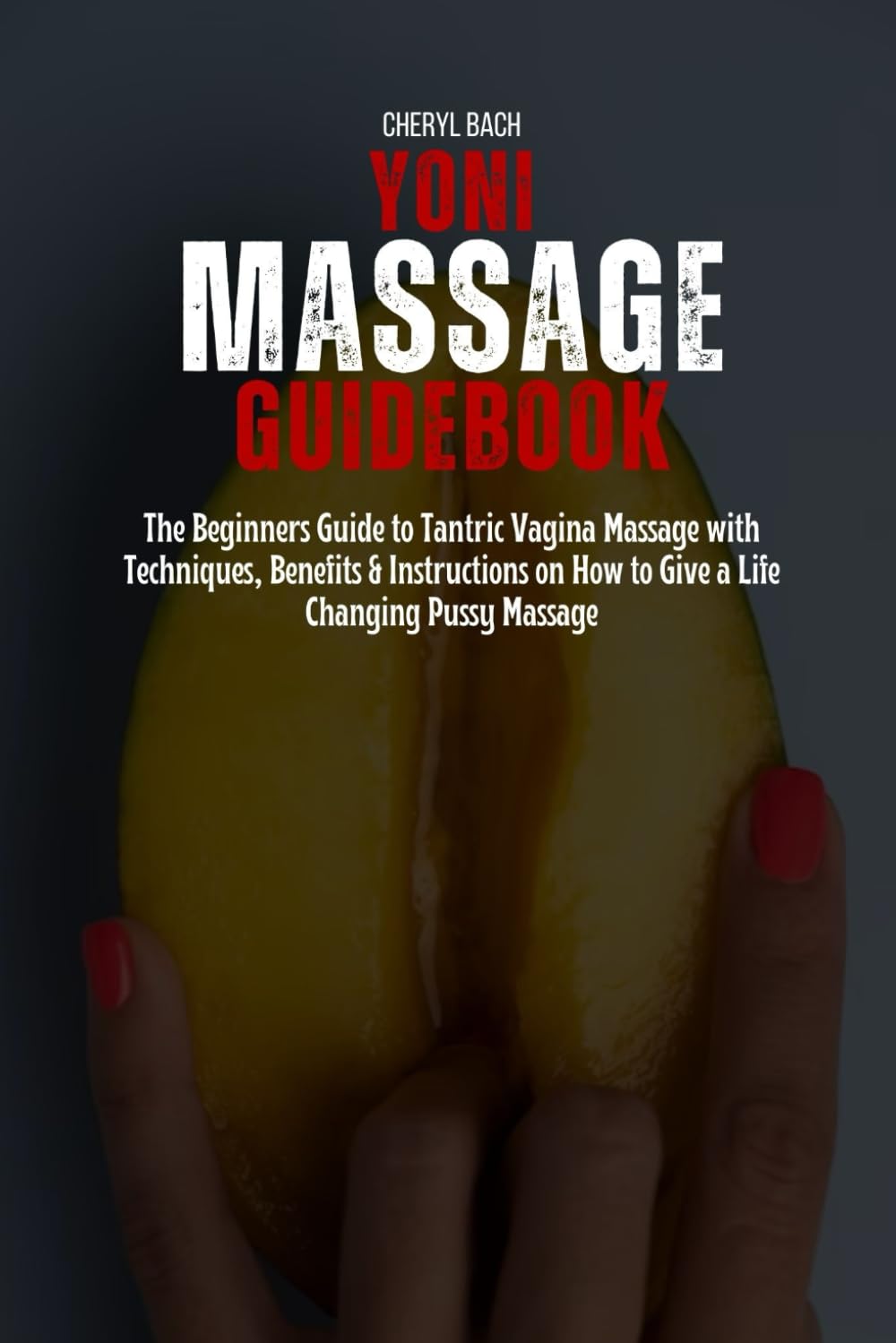 Yoni Massage Guidebook: The Beginners Guide to Tantric Vagina Massage with Techniques, Benefits & Instructions on How to Give a Life Changing Pussy Massage (Sex Bibles and Karma Sutra)