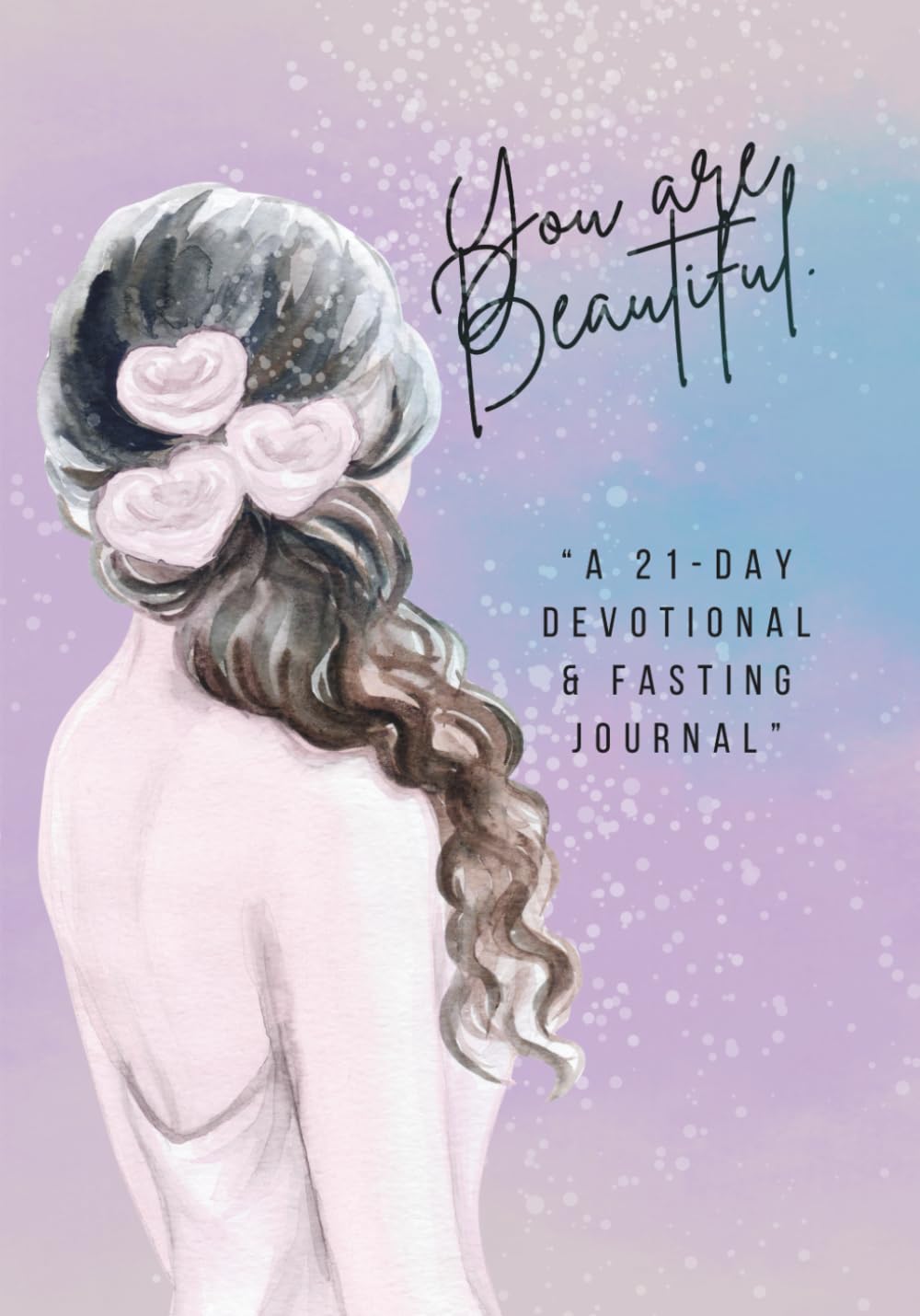 You Are Beautiful: “A 21-Day Devotional & Fasting Journal”