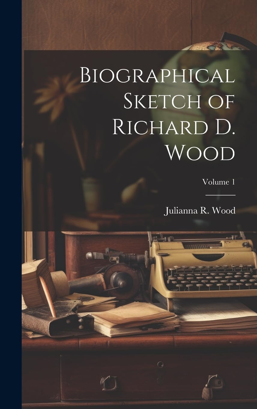 Biographical Sketch of Richard D. Wood; Volume 1