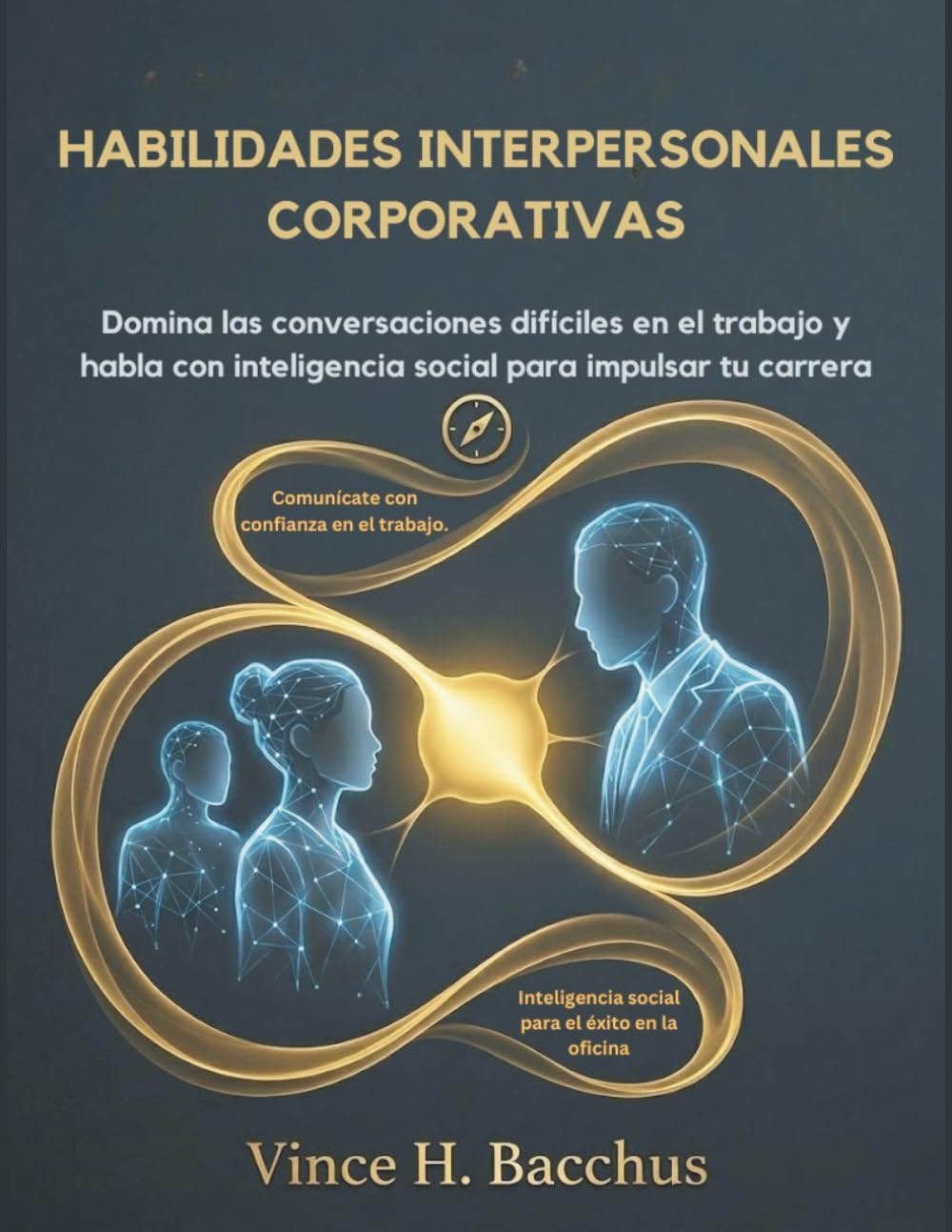 HABILIDADES INTERPERSONALES CORPORATIVAS: Domina las conversaciones difíciles en el trabajo y habla con inteligencia social para impulsar tu carrera