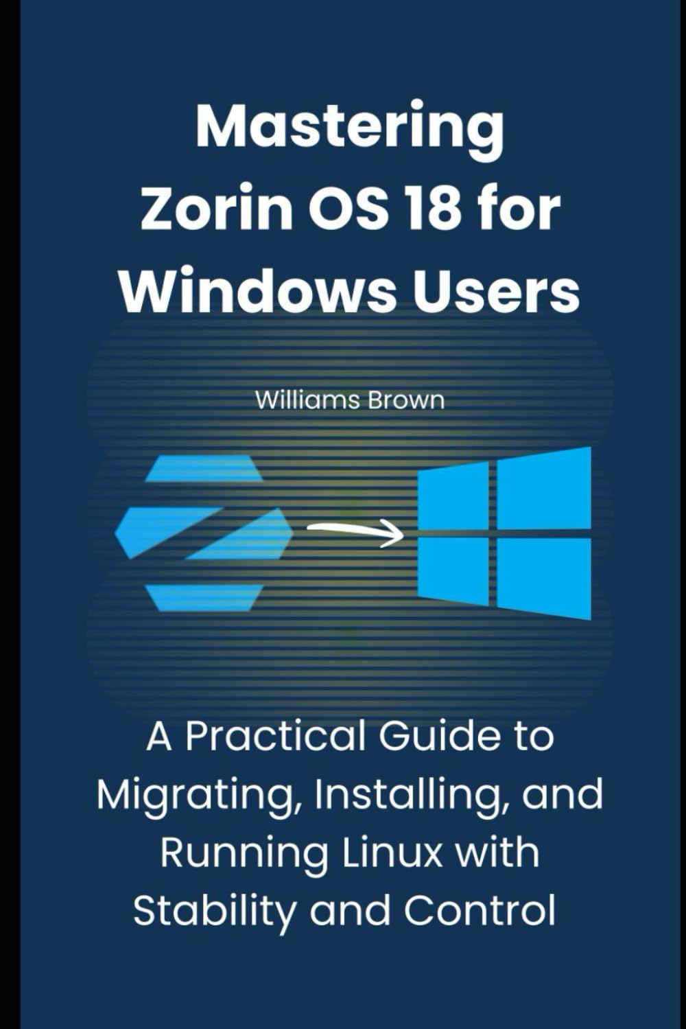 Mastering Zorin OS 18 for Windows Users: A Practical Guide to Migrating, Installing, and Running Linux with Stability and Control