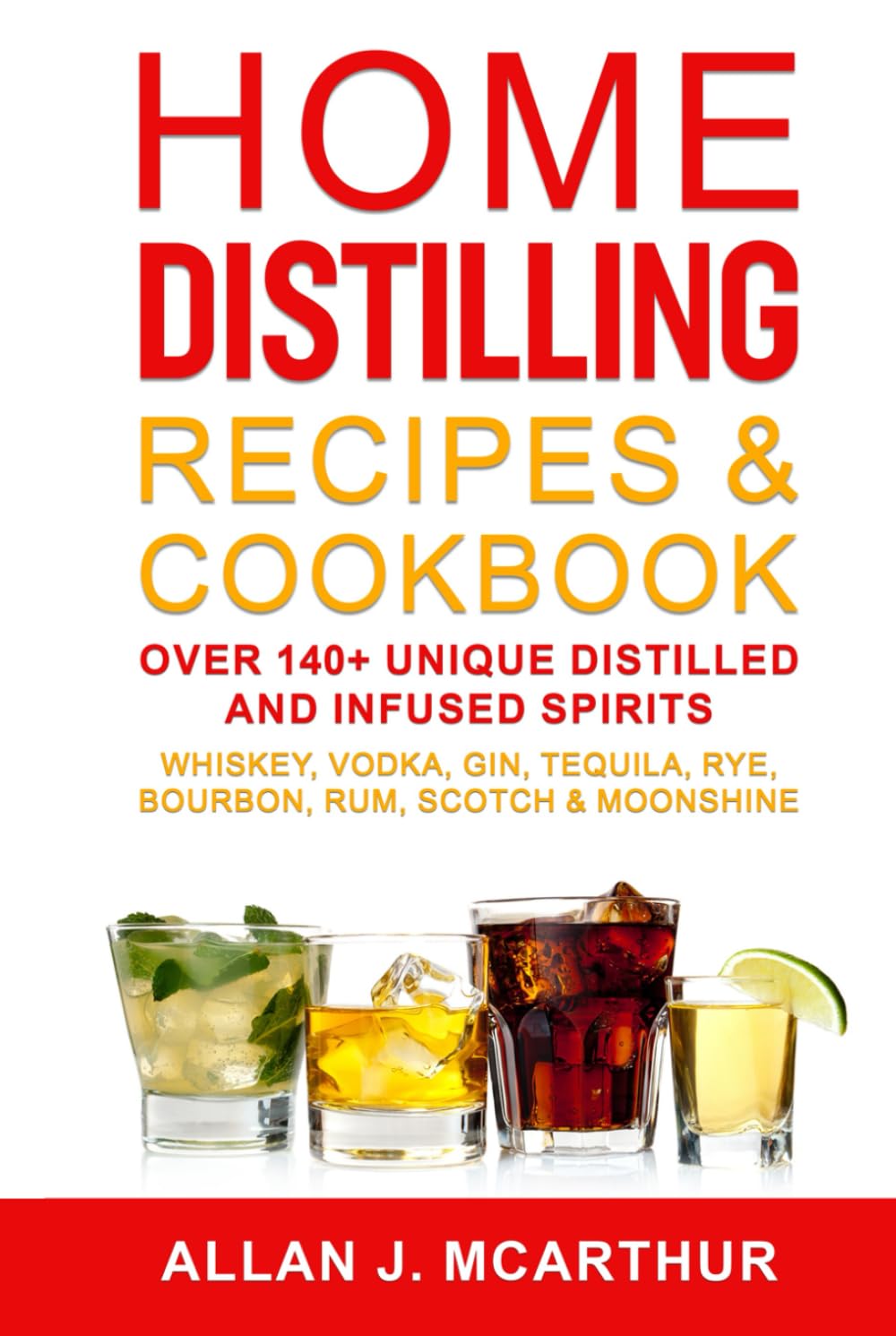 Home Distilling Recipes & Cookbook: Over 140+ Unique Distilled and Infused Spirits Whiskey, Vodka, Gin, Tequila, Rye, Bourbon, Rum, Scotch & Moonshine