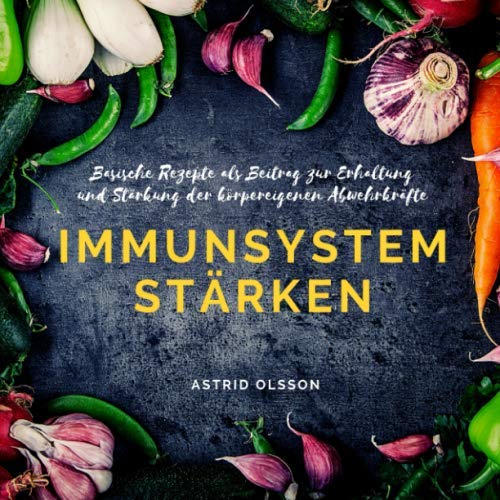 Immunsystem stärken: Basische Rezepte als Beitrag zur Erhaltung und Stärkung der körpereigenen Abwehrkräfte, von Astrid Olsson
