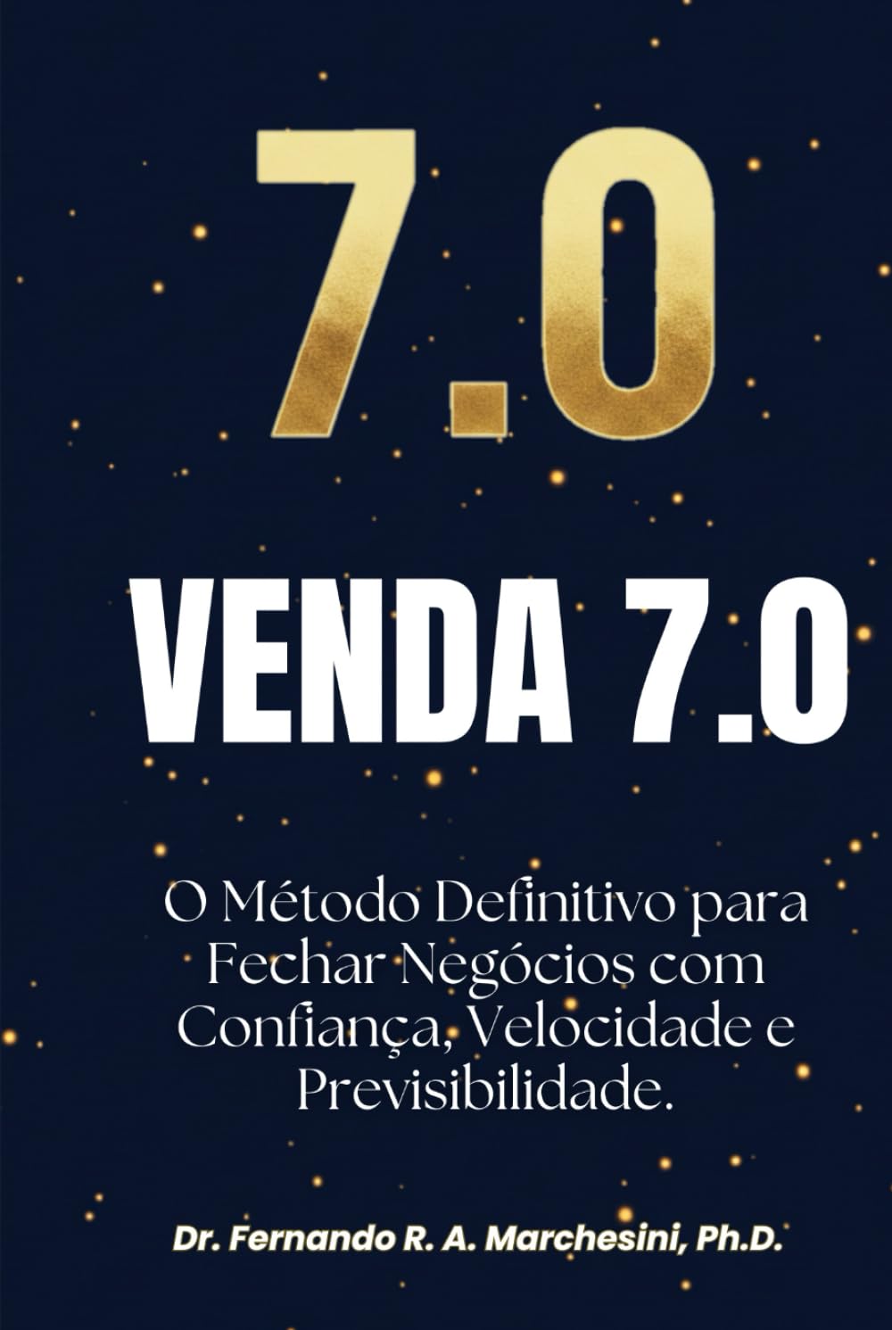 VENDA 7.0: O Método definitivo para Fechar Negócios com Confiança, Velocidade e Previsibilidade.