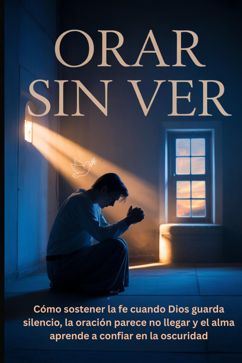 Orar Sin Ver: Cómo sostener la fe cuando Dios guarda silencio, la oración parece no llegar y el alma aprende a confiar en la oscuridad (Fe a Fondo)